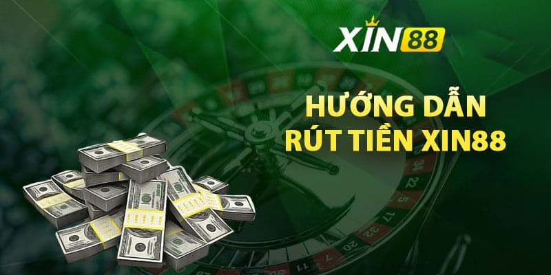 Nắm vững luật lệ rút tiền XIN88 , rinh thưởng về túi nhanh gọn